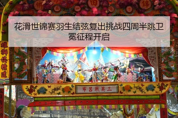 花滑世锦赛羽生结弦复出挑战四周半跳卫冕征程开启