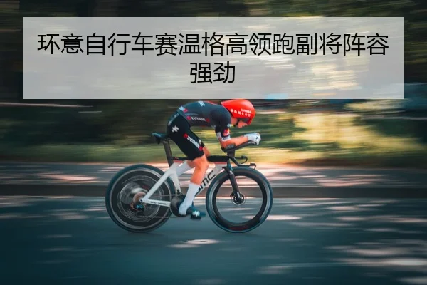 环意自行车赛温格高领跑副将阵容强劲