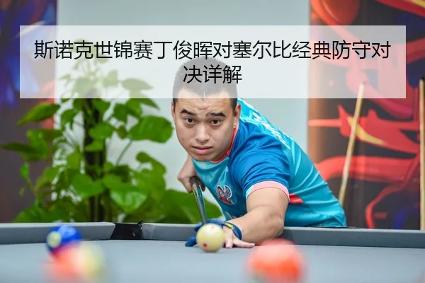 斯诺克世锦赛丁俊晖对塞尔比经典防守对决详解