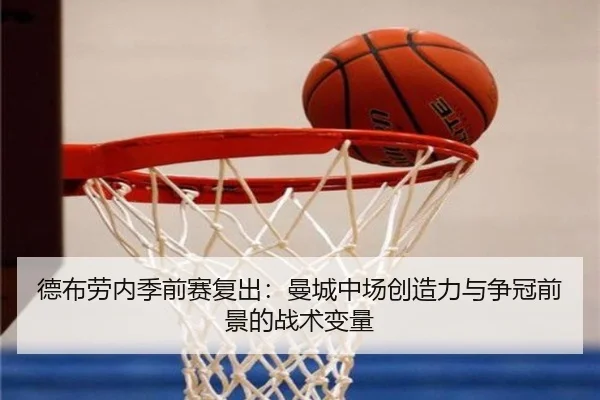 德布劳内季前赛复出：曼城中场创造力与争冠前景的战术变量